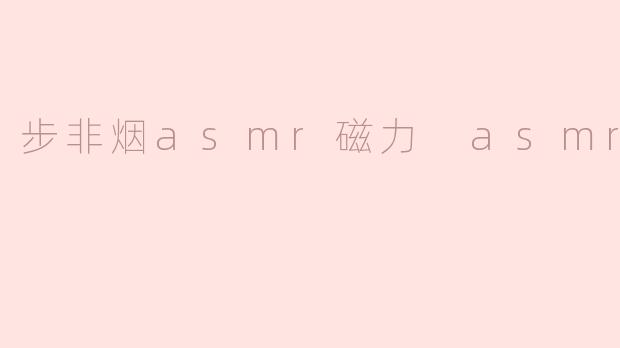 步非烟asmr磁力 asmr